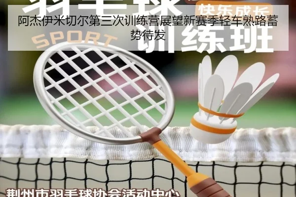 阿杰伊米切尔第三次训练营展望新赛季轻车熟路蓄势待发